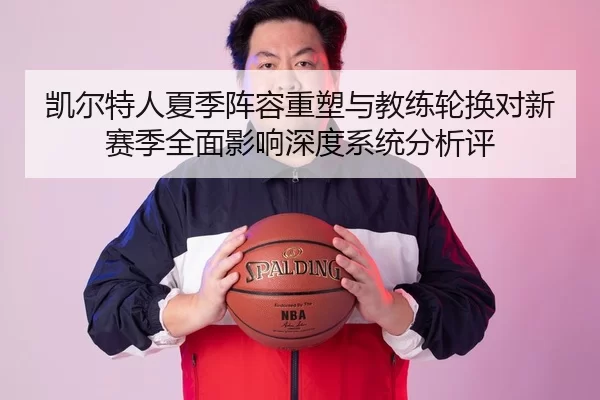 凯尔特人夏季阵容重塑与教练轮换对新赛季全面影响深度系统分析评