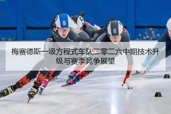 梅赛德斯一级方程式车队二零二六中期技术升级与赛季竞争展望