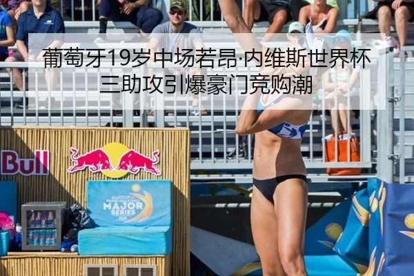 葡萄牙19岁中场若昂·内维斯世界杯三助攻引爆豪门竞购潮