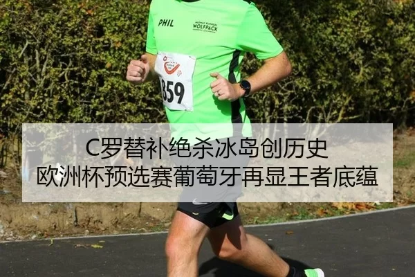 C罗替补绝杀冰岛创历史 欧洲杯预选赛葡萄牙再显王者底蕴